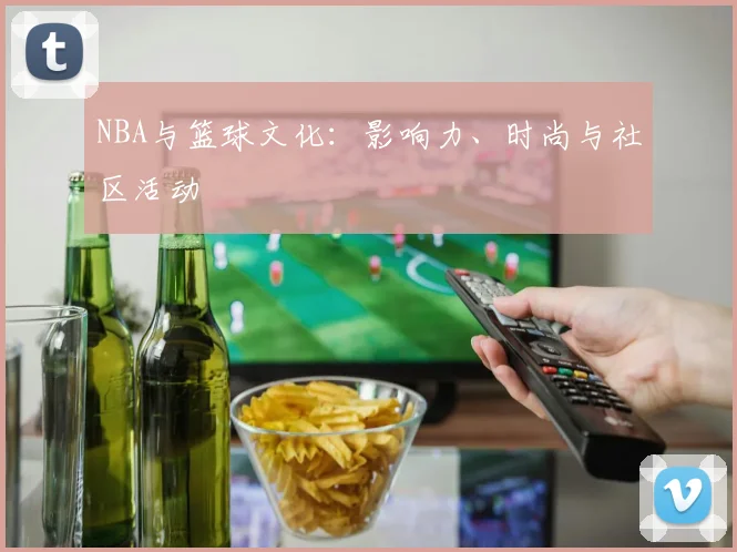 NBA与篮球文化:影响力、时尚与社区活动