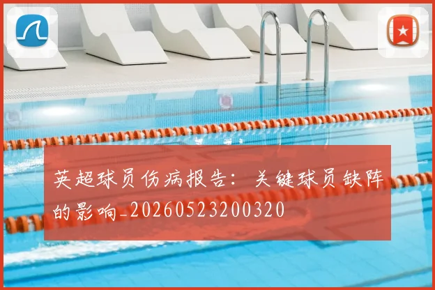 英超球员伤病报告:关键球员缺阵的影响_20260523200320