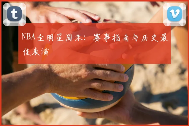 NBA全明星周末：赛事指南与历史最佳表演