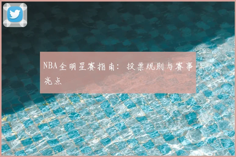 NBA全明星赛指南：投票规则与赛事亮点