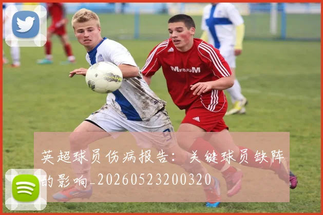 英超球员伤病报告：关键球员缺阵的影响_20260523200320