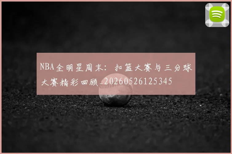NBA全明星周末：扣篮大赛与三分球大赛精彩回顾_20260526125345