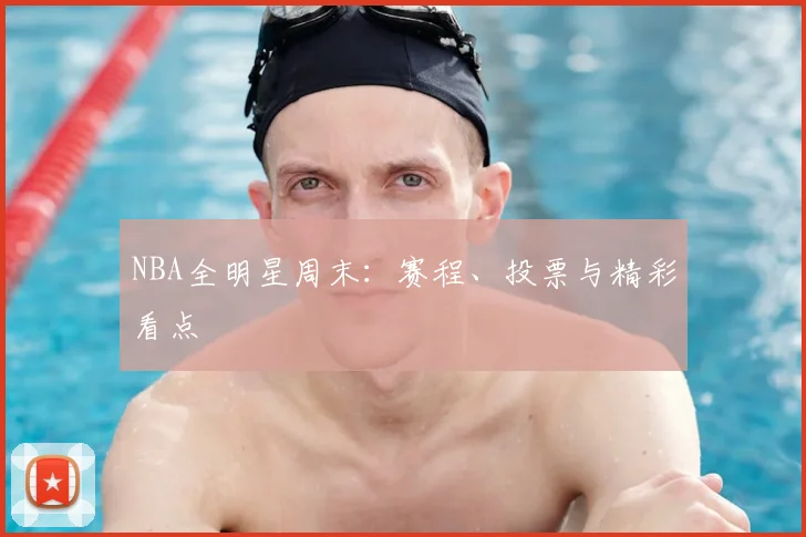 NBA全明星周末：赛程、投票与精彩看点