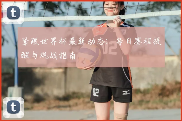 紧跟世界杯最新动态：每日赛程提醒与观战指南