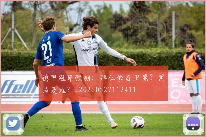 德甲冠军预测：拜仁能否卫冕？黑马是谁？_20260527112411